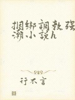 捆绑调教强制高潮小说h