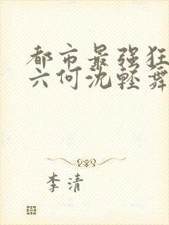 都市最强狂兵陈六何沈轻舞最新章节在线阅读