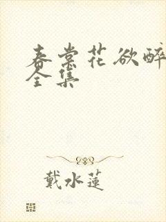 春棠花欲醉短剧全集