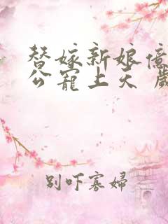 替嫁新娘亿万老公宠上天 岁岁年年