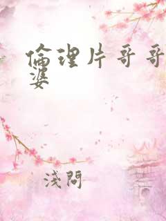 伦理片哥哥的老婆