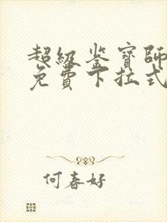 超级鉴宝师漫画免费下拉式六漫画