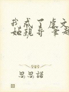 我成了虐文女主她亲哥 笔趣阁