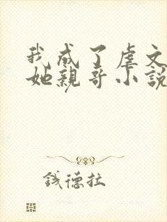 我成了虐文女主她亲哥小说