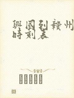 兴国到赣州火车时刻表