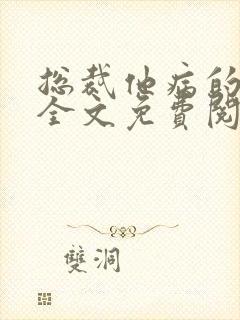 总裁他病的不轻全文免费阅读