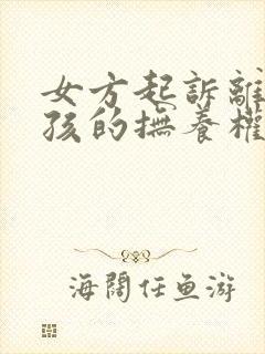 女方起诉离婚小孩的抚养权怎么判