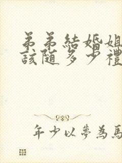 弟弟结婚姐姐应该随多少礼