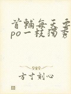 首辅每天要不够po一枝独秀