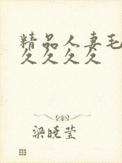 精品人妻毛片久久久久久