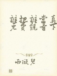 谁把谁当真漫画免费观看下拉式六漫画