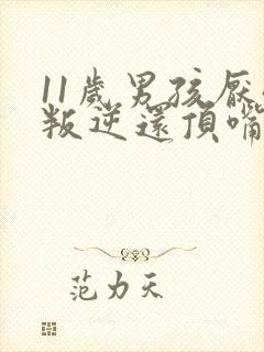 11岁男孩厌学叛逆还顶嘴怎么办