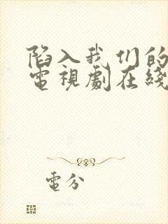 陷入我们的热恋电视剧在线观看免费版全集