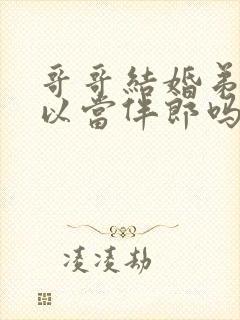 哥哥结婚弟弟可以当伴郎吗