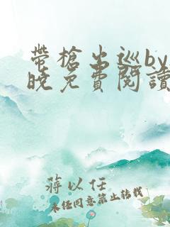 带枪出巡by欲晓免费阅读笔趣阁小说