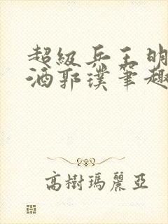 超级兵王明朝无酒郭璞笔趣阁