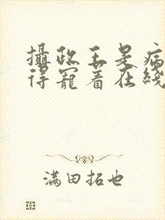 摄政王是病娇,得宠着在线阅读