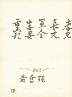 重生军长老公溺宠妻全文免费阅读