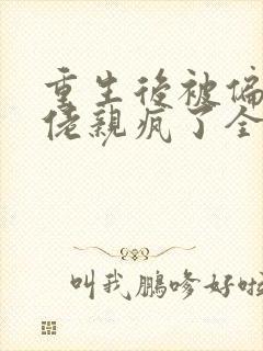 重生后被偏执大佬亲疯了全部章节免费阅读