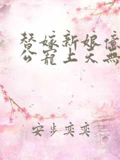 替嫁新娘亿万老公宠上天无弹窗笔趣阁