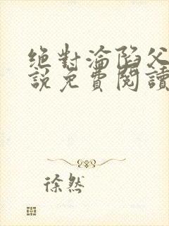 绝对沦陷父女小说免费阅读全文无弹窗