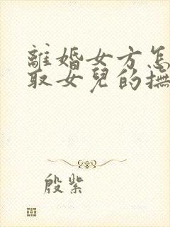 离婚女方怎么争取女儿的抚养权