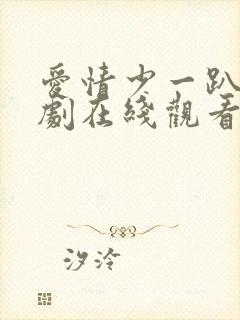 爱情少一趴电视剧在线观看全集