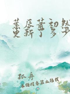 叶辰萧初然最快更新了多少章