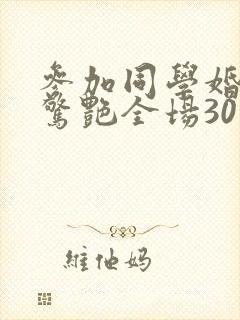 参加同学婚礼我惊艳全场30集