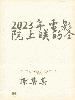 2023年电影院上映的全部电影列表