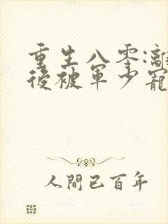 重生八零:离婚后被军少宠上天怎么样