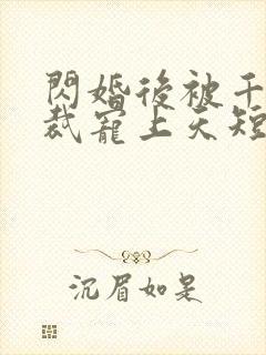 闪婚后被千亿总裁宠上天短剧合集