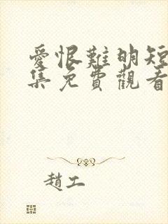 爱恨难明短剧全集免费观看