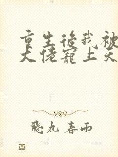 重生后我被病娇大佬宠上天txt