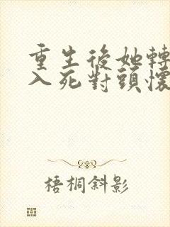 重生后她转身投入死对头怀抱在哪看