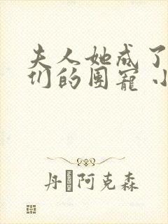 夫人她成了大佬们的团宠 小说