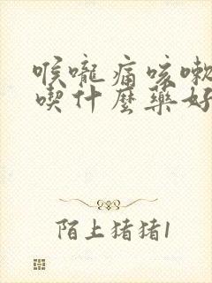 喉咙痛咳嗽黄痰吃什么药好得快