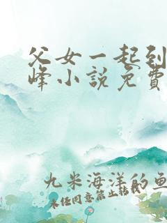 父女一起到达巅峰小说免费阅读