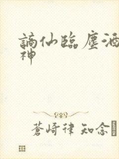 谪仙临尘酒剑弑神