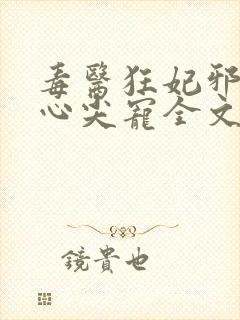 毒医狂妃邪王的心尖宠全文免费阅读