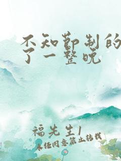 不知节制的索要了一整晚