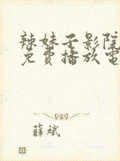 辣妹子影院大全免费播放电视剧2023年