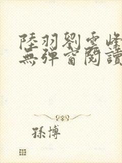 陆羽刘云峰免费无弹窗阅读全文