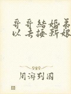 哥哥结婚弟弟可以去接新娘吗