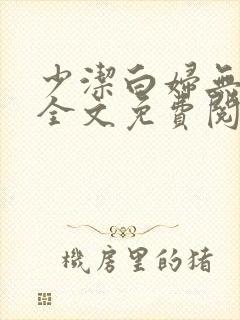 少洁白妇无删减全文免费阅读