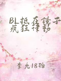 BL抵在镜子上疯狂律动