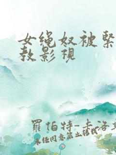 女绳奴被紧缚调教影视