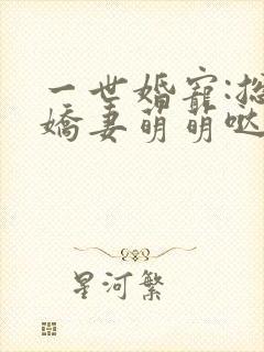 一世婚宠:总裁娇妻萌萌哒