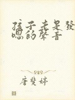 孩子老是发出嗯嗯的声音