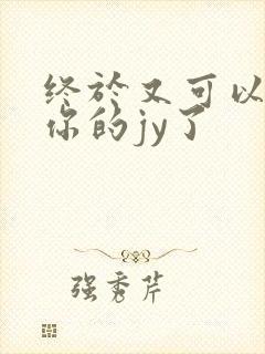 终于又可以吃到你的jy了